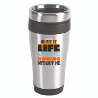 Admit It Life Would Be Boring Without Me Funny 16oz Travel Tumbler