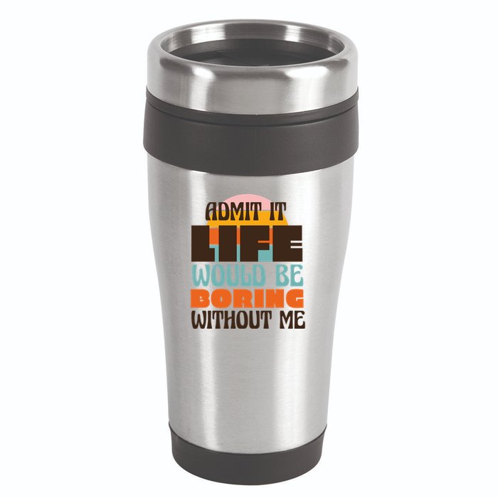 Admit It Life Would Be Boring Without Me Funny 16oz Travel Tumbler