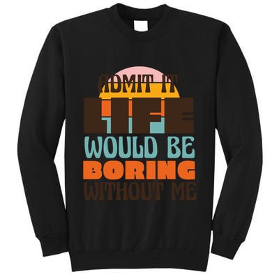 Admit It Life Would Be Boring Without Me Funny Tall Sweatshirt