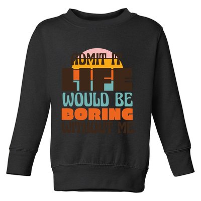 Admit It Life Would Be Boring Without Me Funny Toddler Sweatshirt