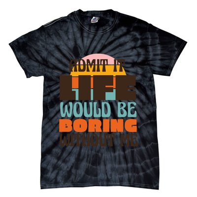 Admit It Life Would Be Boring Without Me Funny Tie-Dye T-Shirt