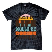 Admit It Life Would Be Boring Without Me Funny Tie-Dye T-Shirt