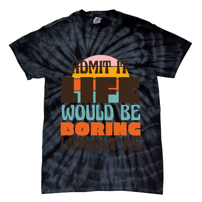 Admit It Life Would Be Boring Without Me Funny Tie-Dye T-Shirt