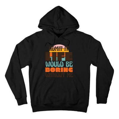 Admit It Life Would Be Boring Without Me Funny Tall Hoodie