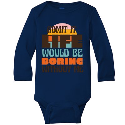 Admit It Life Would Be Boring Without Me Funny Baby Long Sleeve Bodysuit