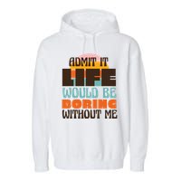 Admit It Life Would Be Boring Without Me Funny Garment-Dyed Fleece Hoodie