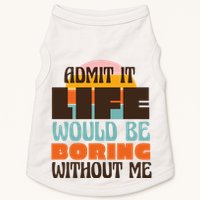 Admit It Life Would Be Boring Without Me Funny Doggie Tank