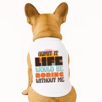 Admit It Life Would Be Boring Without Me Funny Doggie Tank