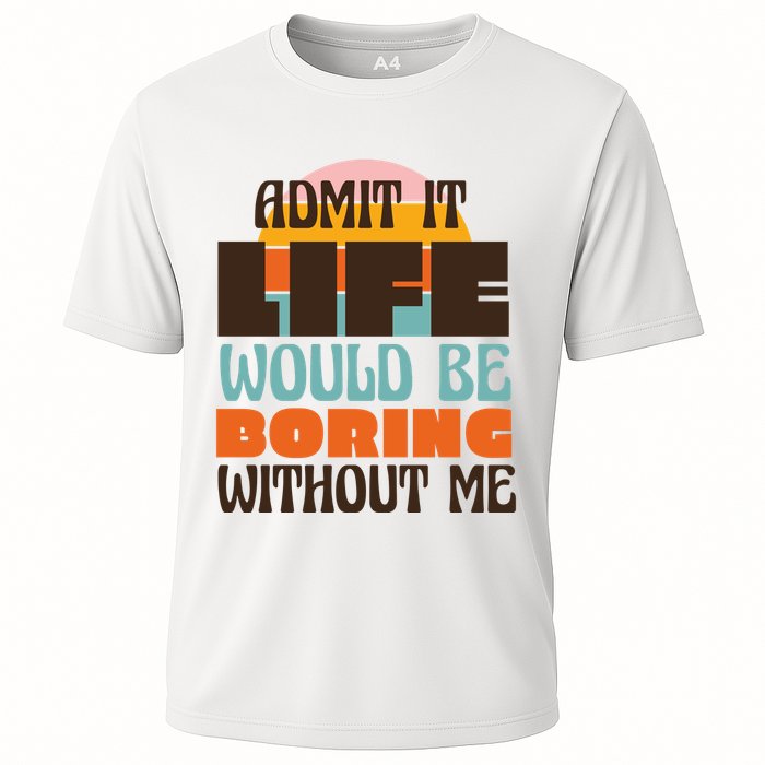 Admit It Life Would Be Boring Without Me Funny Performance Shirt