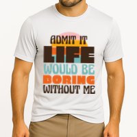 Admit It Life Would Be Boring Without Me Funny Performance Shirt