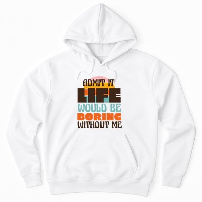 Admit It Life Would Be Boring Without Me Funny Hoodie