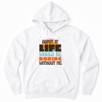 Admit It Life Would Be Boring Without Me Funny Hoodie