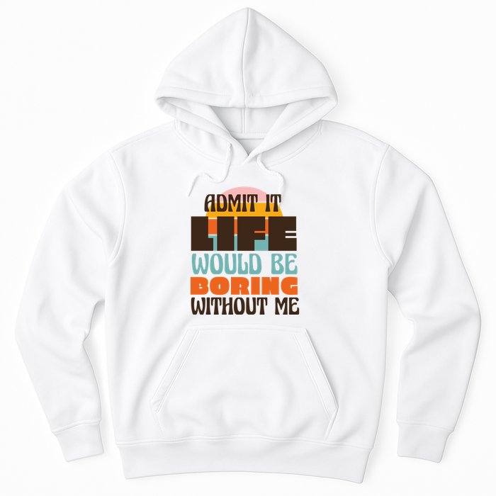 Admit It Life Would Be Boring Without Me Funny Hoodie