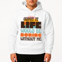Admit It Life Would Be Boring Without Me Funny Hoodie