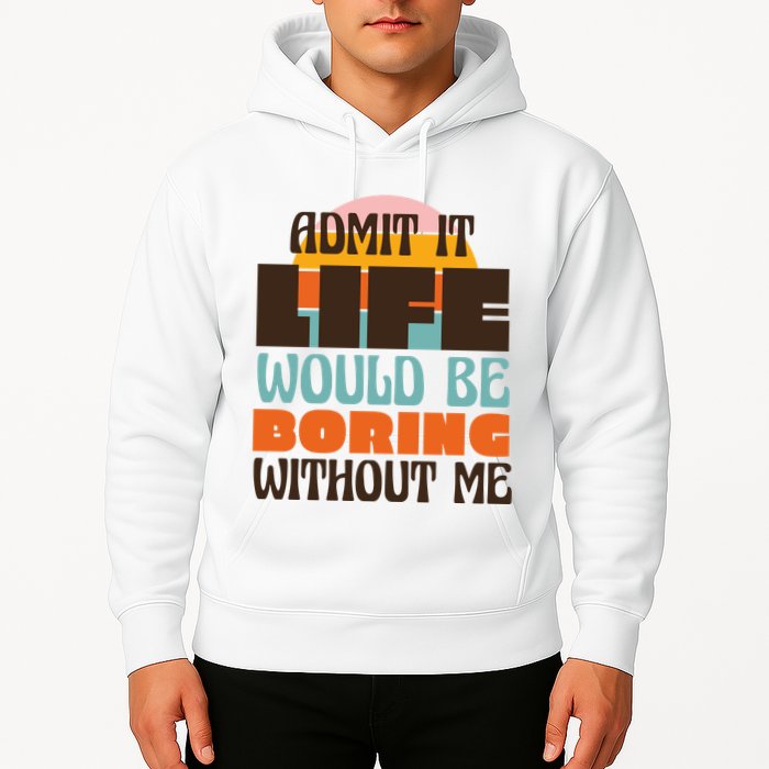 Admit It Life Would Be Boring Without Me Funny Hoodie