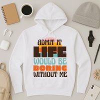 Admit It Life Would Be Boring Without Me Funny Hoodie