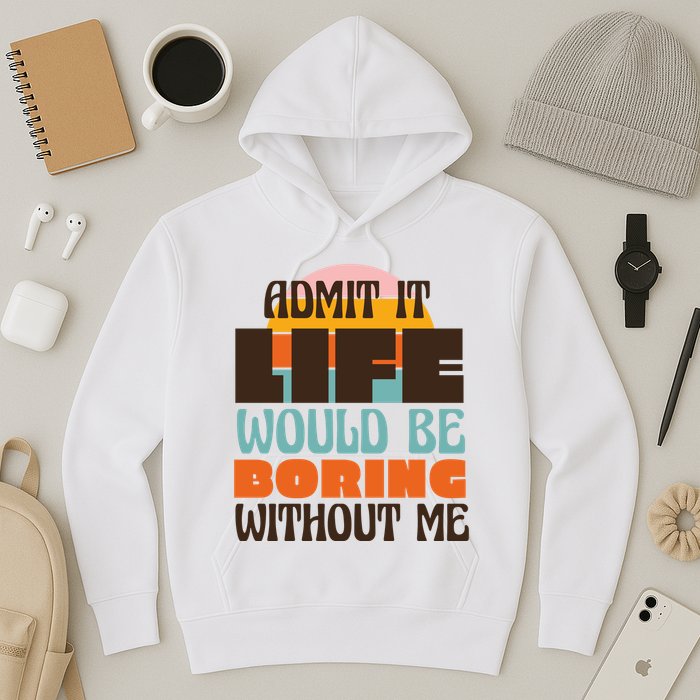 Admit It Life Would Be Boring Without Me Funny Hoodie
