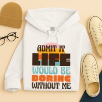 Admit It Life Would Be Boring Without Me Funny Hoodie