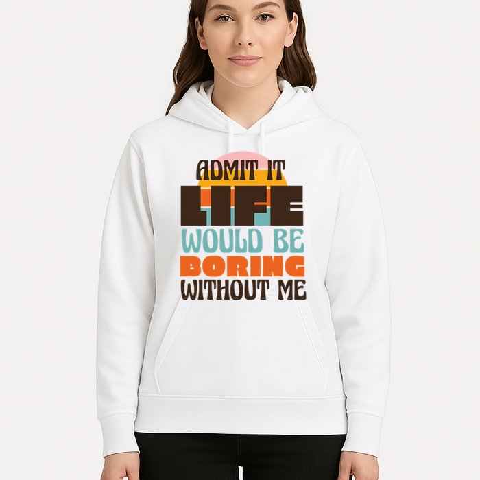 Admit It Life Would Be Boring Without Me Funny Hoodie