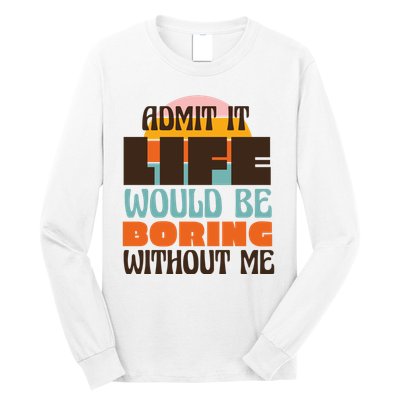 Admit It Life Would Be Boring Without Me Funny Long Sleeve Shirt