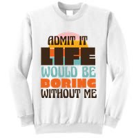 Admit It Life Would Be Boring Without Me Funny Sweatshirt