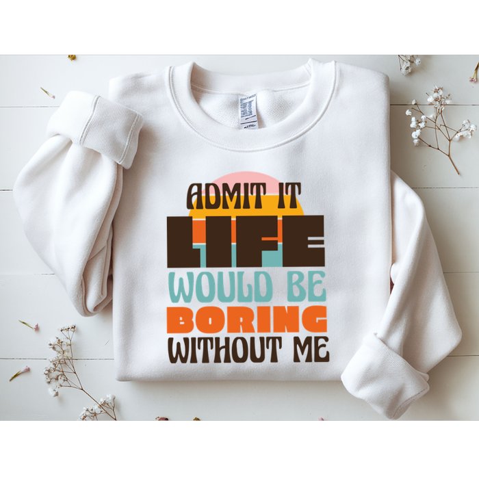 Admit It Life Would Be Boring Without Me Funny Sweatshirt