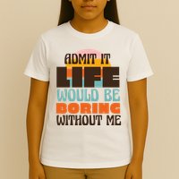 Admit It Life Would Be Boring Without Me Funny T-Shirt