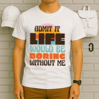 Admit It Life Would Be Boring Without Me Funny T-Shirt
