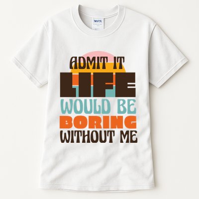 Admit It Life Would Be Boring Without Me Funny Tall T-Shirt