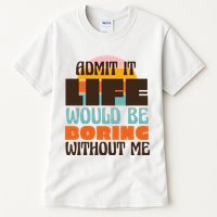 Admit It Life Would Be Boring Without Me Funny Tall T-Shirt