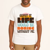 Admit It Life Would Be Boring Without Me Funny Tall T-Shirt