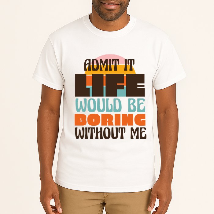 Admit It Life Would Be Boring Without Me Funny Tall T-Shirt