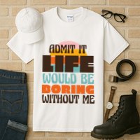 Admit It Life Would Be Boring Without Me Funny Tall T-Shirt