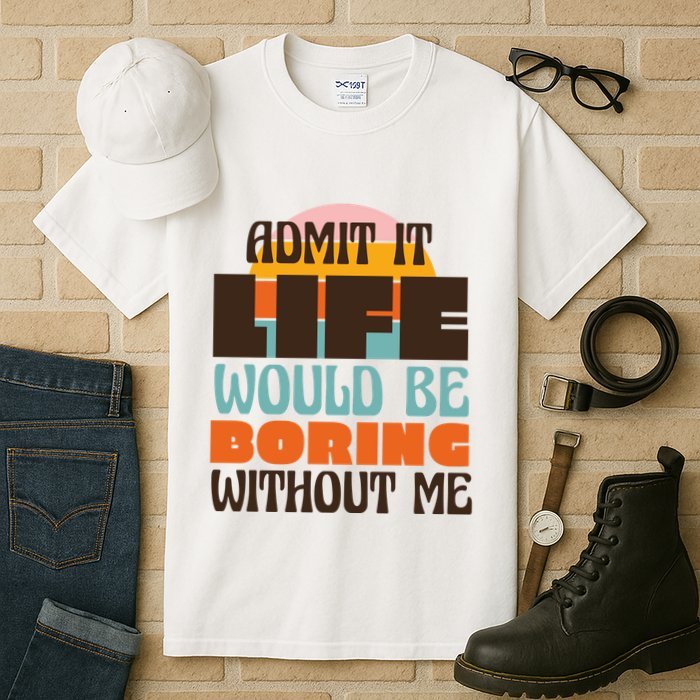 Admit It Life Would Be Boring Without Me Funny Tall T-Shirt