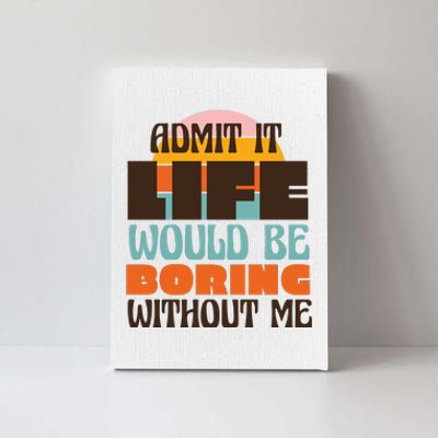 Admit It Life Would Be Boring Without Me Funny Canvas