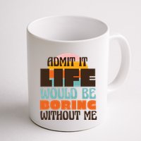 Admit It Life Would Be Boring Without Me Funny Mug