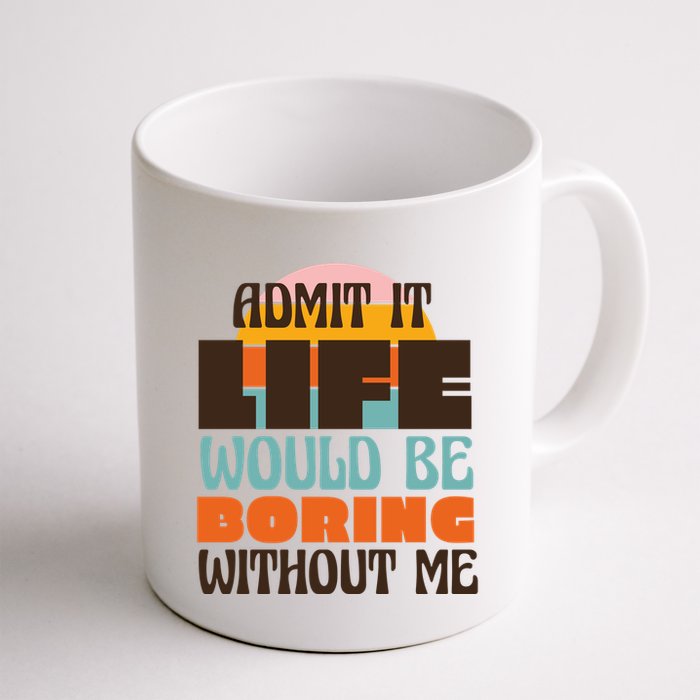 Admit It Life Would Be Boring Without Me Funny Mug