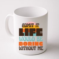 Admit It Life Would Be Boring Without Me Funny Mug