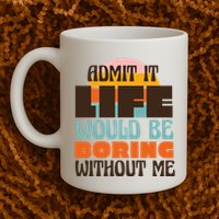 Admit It Life Would Be Boring Without Me Funny Mug