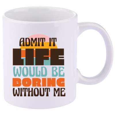 Admit It Life Would Be Boring Without Me Funny 11oz C Handle Ceramic Mug