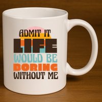 Admit It Life Would Be Boring Without Me Funny 11oz C Handle Ceramic Mug