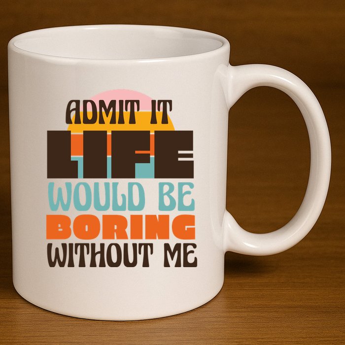 Admit It Life Would Be Boring Without Me Funny 11oz C Handle Ceramic Mug