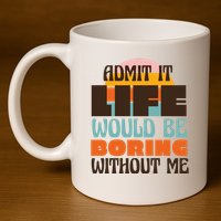 Admit It Life Would Be Boring Without Me Funny 11oz C Handle Ceramic Mug