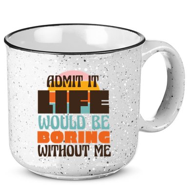 Admit It Life Would Be Boring Without Me Funny 15oz Campfire Ceramic Mug