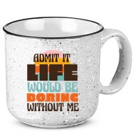 Admit It Life Would Be Boring Without Me Funny 15oz Campfire Ceramic Mug