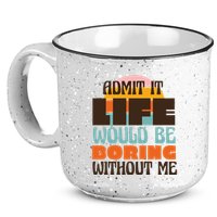 Admit It Life Would Be Boring Without Me Funny 15oz Campfire Ceramic Mug