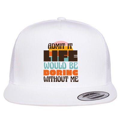 Admit It Life Would Be Boring Without Me Funny Flatbill Hat
