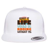 Admit It Life Would Be Boring Without Me Funny Flatbill Hat