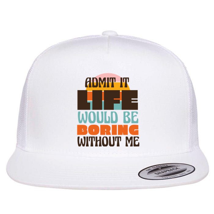 Admit It Life Would Be Boring Without Me Funny Flatbill Hat