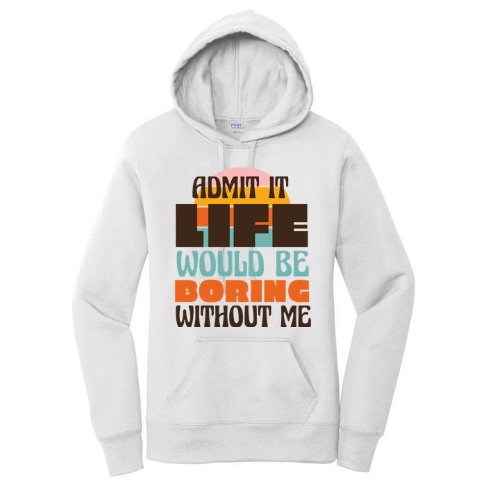 Admit It Life Would Be Boring Without Me Funny Women's Pullover Hoodie